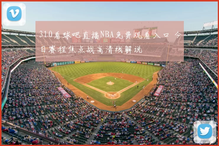 310看球吧直播NBA免费观看入口 今日赛程焦点战高清线解说