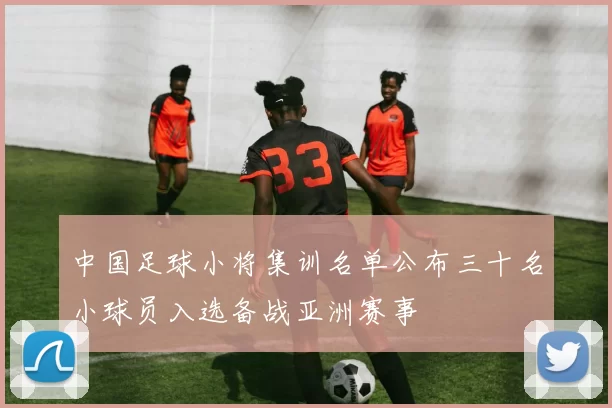 中国足球小将集训名单公布三十名小球员入选备战亚洲赛事