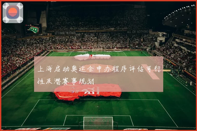 上海启动奥运会申办程序评估可行性及潜赛事规划