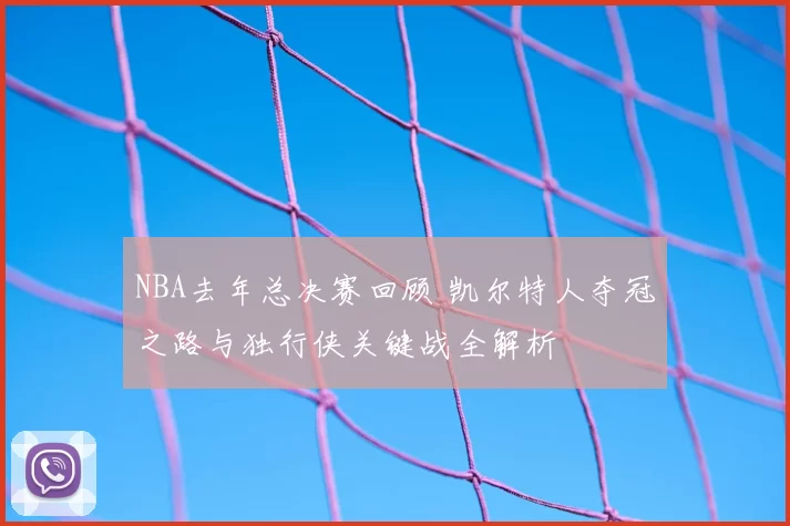 NBA去年总决赛回顾 凯尔特人夺冠之路与独行侠关键战全解析