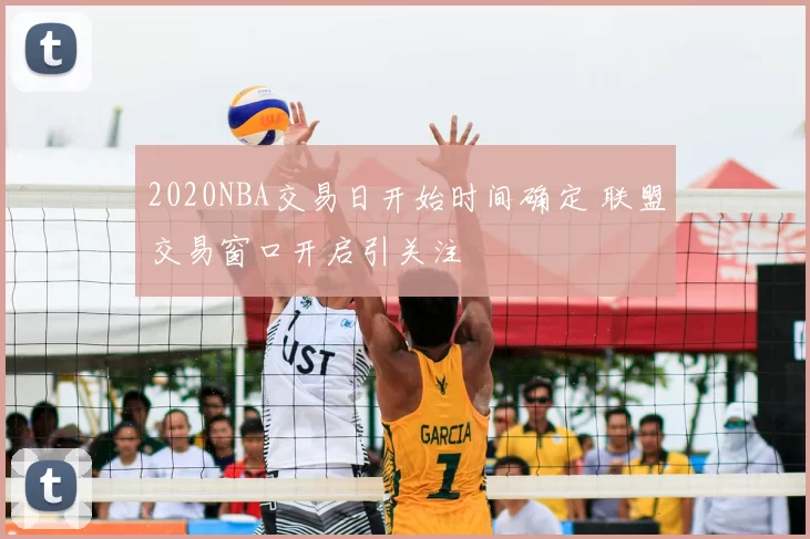 2020NBA交易日开始时间确定 联盟交易窗口开启引关注
