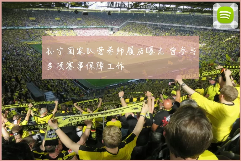 孙宁国家队营养师履历曝光 曾参与多项赛事保障工作