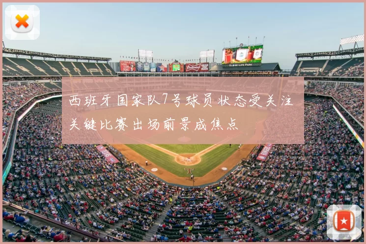 西班牙国家队7号球员状态受关注 关键比赛出场前景成焦点