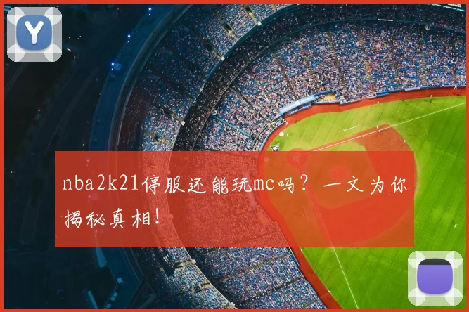 nba2k21停服还能玩mc吗?一文为你揭秘真相!