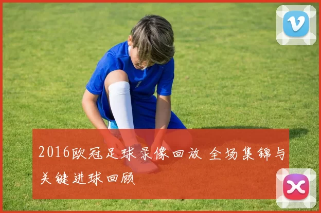 2016欧冠足球录像回放 全场集锦与关键进球回顾