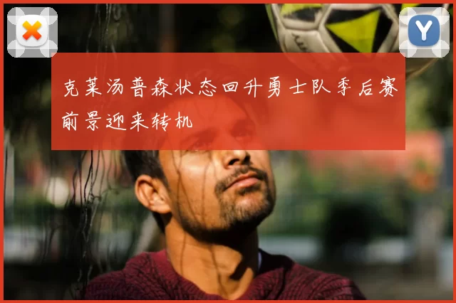 克莱汤普森状态回升勇士队季后赛前景迎来转机