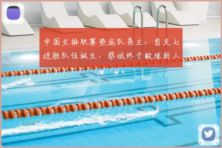 中国女排联赛垫底队易主，首支七连胜队伍诞生，蔡斌终于锻炼新人