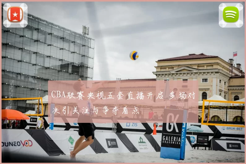 CBA联赛央视五套直播开启 多场对决引关注与争夺看点