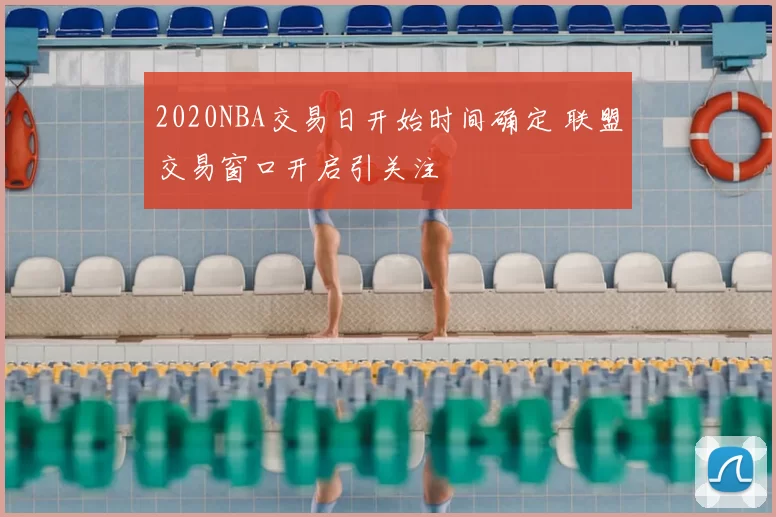 2020NBA交易日开始时间确定 联盟交易窗口开启引关注