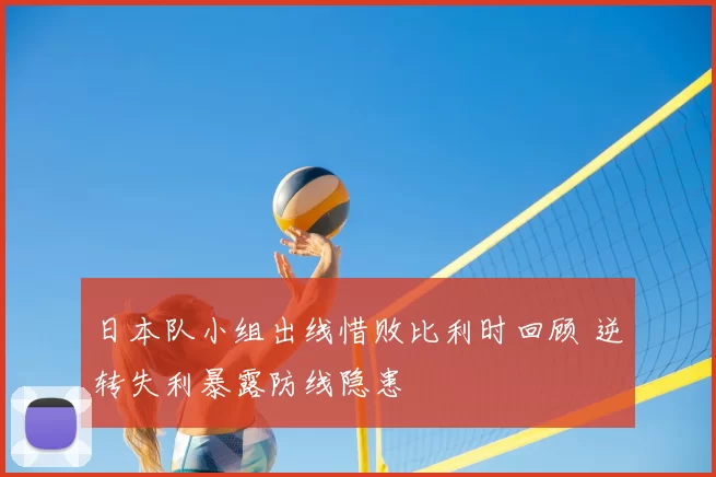 日本队小组出线惜败比利时回顾 逆转失利暴露防线隐患