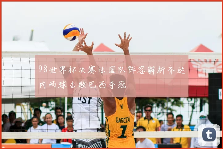 98世界杯决赛法国队阵容解析齐达内两球击败巴西夺冠