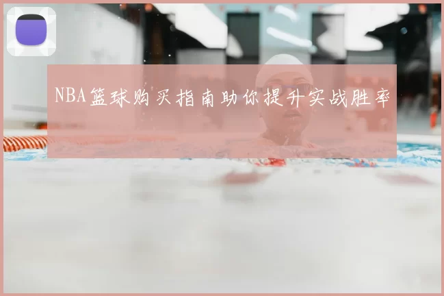 NBA篮球购买指南助你提升实战胜率