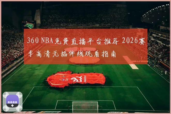 360 NBA免费直播平台推荐 2026赛季高清无插件线观看指南