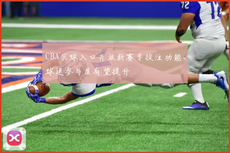 CBA买球入口开放新赛季投注功能,球迷参与度有望提升