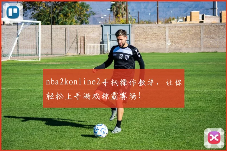 nba2konline2手柄操作教学,让你轻松上手游戏称霸赛场!