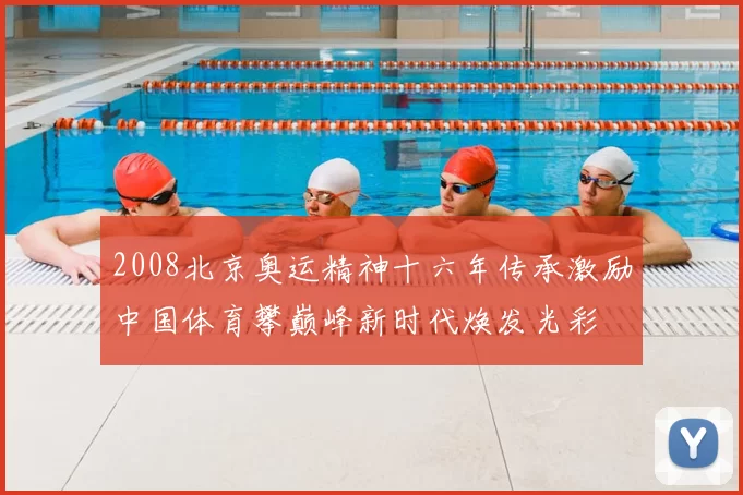 2008北京奥运精神十六年传承激励中国体育攀巅峰新时代焕发光彩