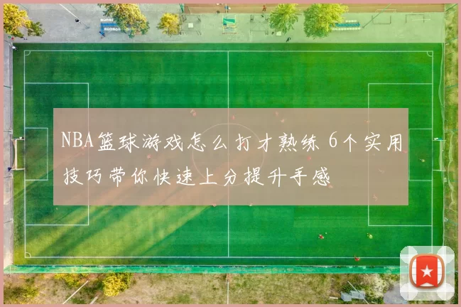 NBA篮球游戏怎么打才熟练 6个实用技巧带你快速上分提升手感