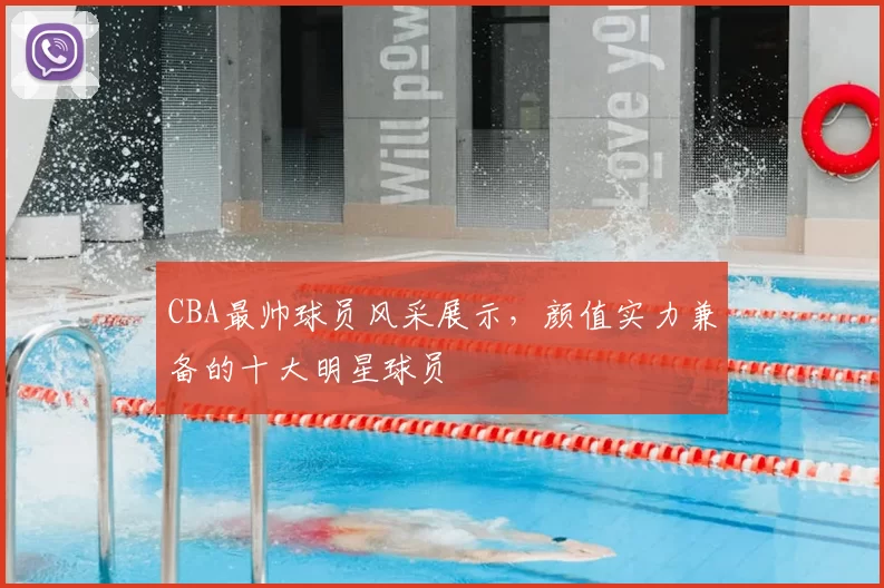 CBA最帅球员风采展示,颜值实力兼备的十大明星球员