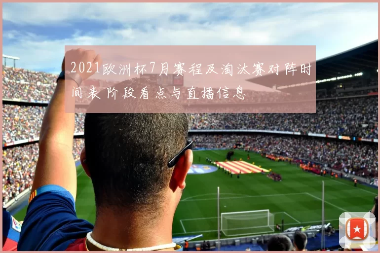 2021欧洲杯7月赛程及淘汰赛对阵时间表 阶段看点与直播信息