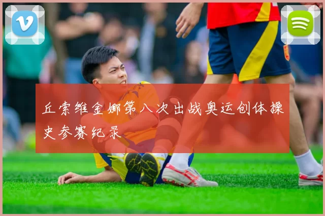 丘索维金娜第八次出战奥运创体操史参赛纪录