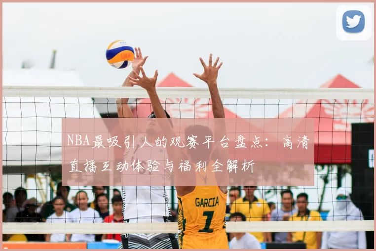 NBA最吸引人的观赛平台盘点:高清直播互动体验与福利全解析
