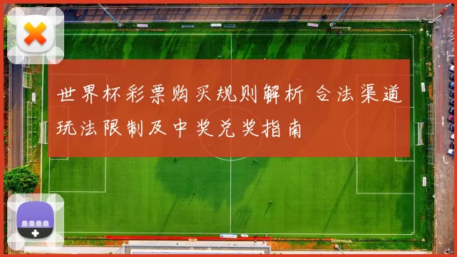 世界杯彩票购买规则解析 合法渠道玩法限制及中奖兑奖指南