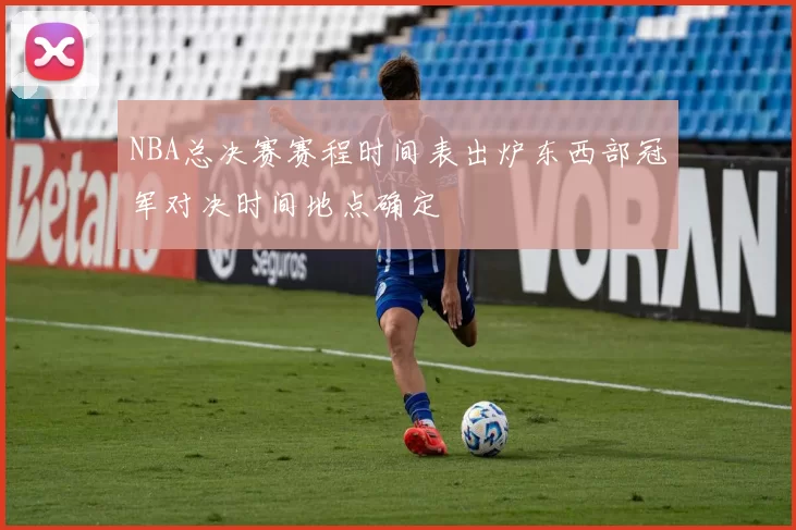 NBA总决赛赛程时间表出炉东西部冠军对决时间地点确定