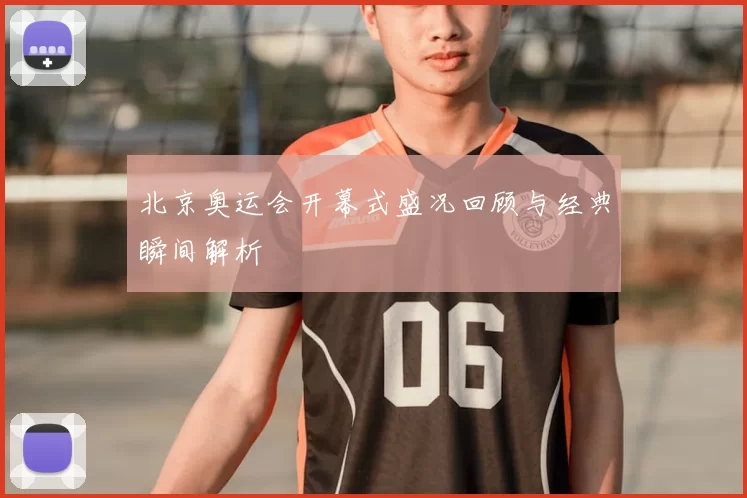 北京奥运会开幕式盛况回顾与经典瞬间解析
