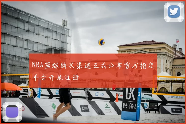NBA篮球购买渠道正式公布官方指定平台开放注册