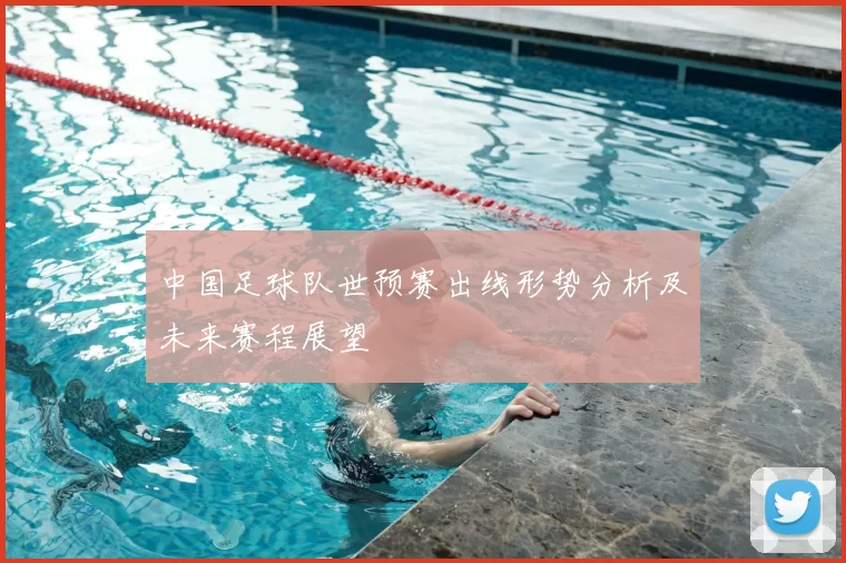 中国足球队世预赛出线形势分析及未来赛程展望