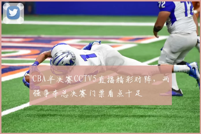 CBA半决赛CCTV5直播精彩对阵,两强争夺总决赛门票看点十足