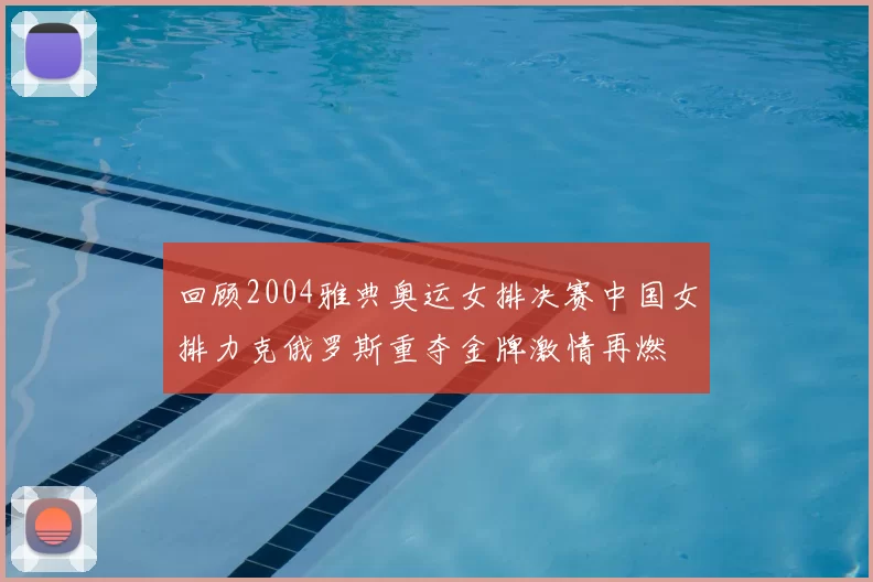 回顾2004雅典奥运女排决赛中国女排力克俄罗斯重夺金牌激情再燃