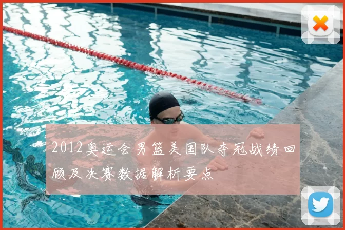 2012奥运会男篮美国队夺冠战绩回顾及决赛数据解析要点
