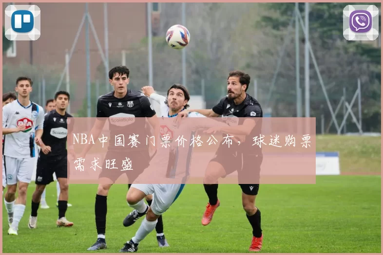 NBA中国赛门票价格公布,球迷购票需求旺盛