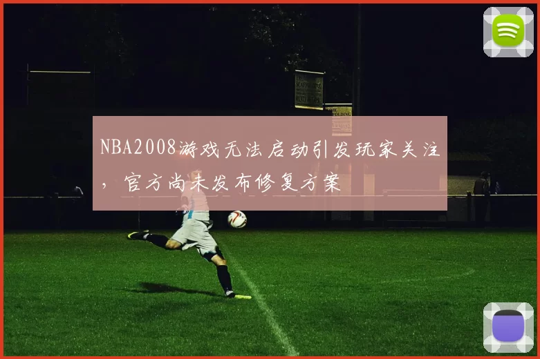 NBA2008游戏无法启动引发玩家关注,官方尚未发布修复方案
