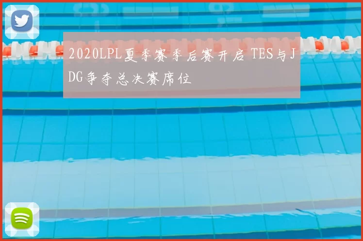 2020LPL夏季赛季后赛开启 TES与JDG争夺总决赛席位