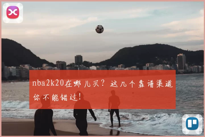 nba2k20在哪儿买?这几个靠谱渠道你不能错过!