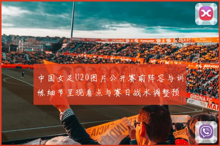 中国女足U20图片公开赛前阵容与训练细节呈现看点与赛日战术调整预判