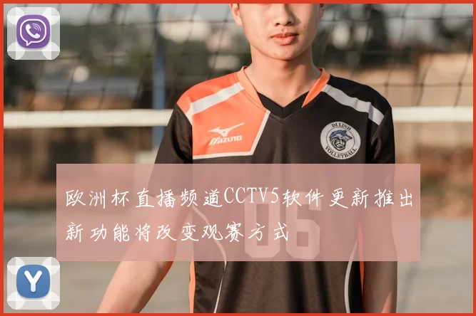 欧洲杯直播频道CCTV5软件更新推出新功能将改变观赛方式