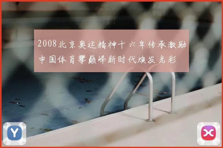 2008北京奥运精神十六年传承激励中国体育攀巅峰新时代焕发光彩