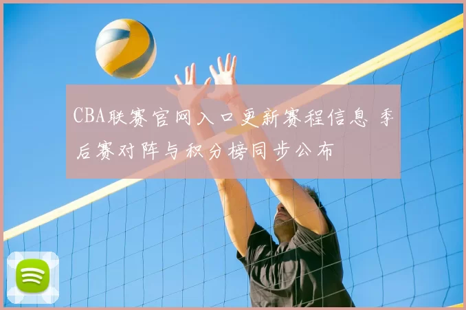 CBA联赛官网入口更新赛程信息 季后赛对阵与积分榜同步公布