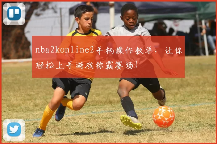 nba2konline2手柄操作教学,让你轻松上手游戏称霸赛场!