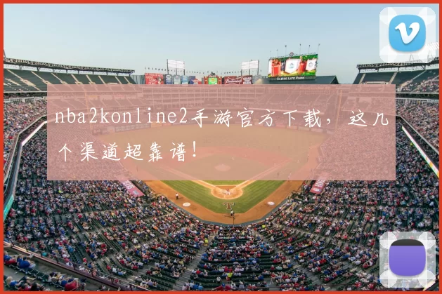nba2konline2手游官方下载,这几个渠道超靠谱!