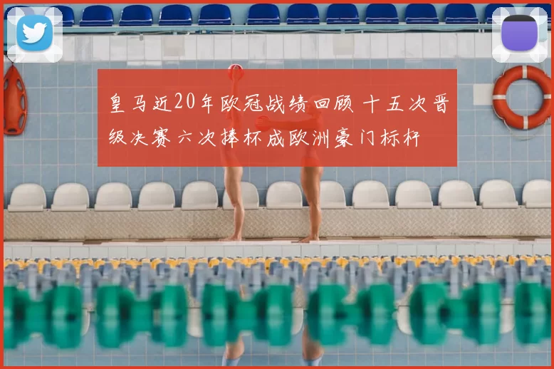 皇马近20年欧冠战绩回顾 十五次晋级决赛六次捧杯成欧洲豪门标杆