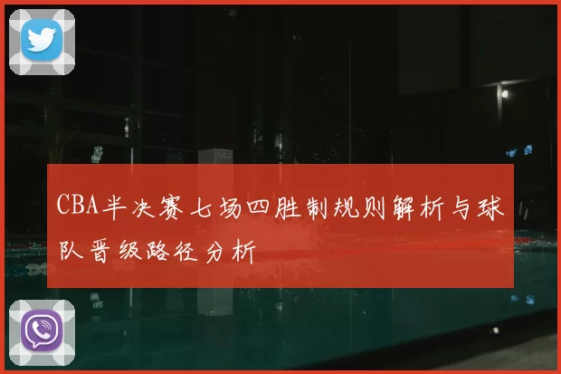 CBA半决赛七场四胜制规则解析与球队晋级路径分析