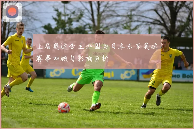 上届奥运会主办国为日本东京奥运赛事回顾与影响分析