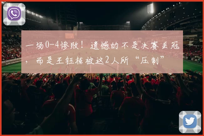 一场0-4惨败！遗憾的不是决赛丢冠，而是王钰栋被这2人所“压制”