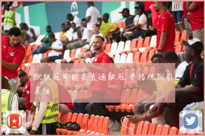 欧联冠军能否直通欧冠 资格规则引关注