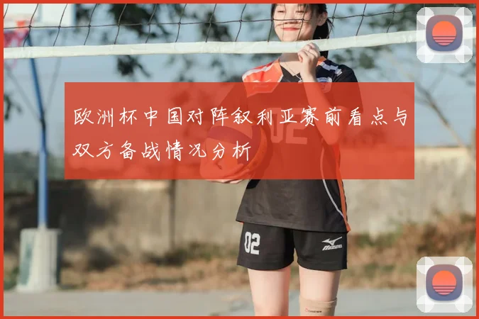欧洲杯中国对阵叙利亚赛前看点与双方备战情况分析
