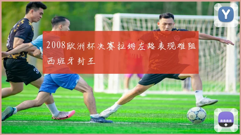 2008欧洲杯决赛拉姆左路表现难阻西班牙封王